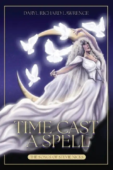 Time Cast A Spell: The Songs of Stevie Nicks by Daryl Richard Lawrence