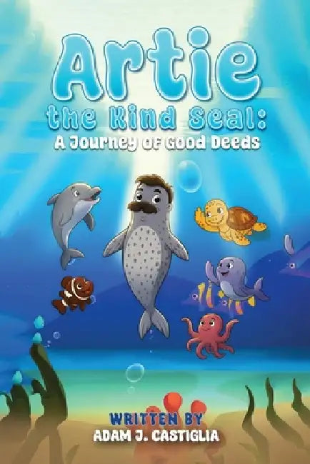 Artie the Kind Seal: A Journey of Good Deeds by Adam J. Castiglia