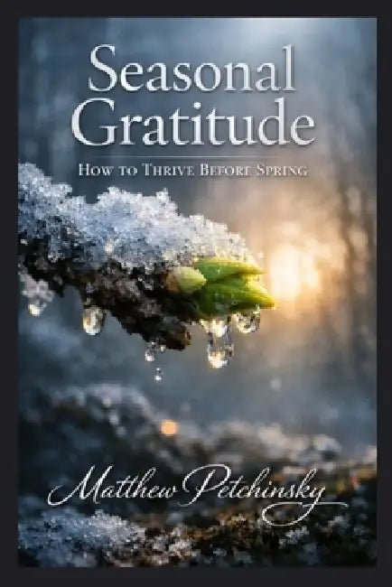 Seasonal Gratitude: How to Thrive Before Spring by Matthew Petchinsky