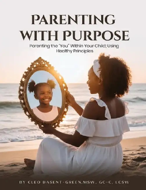 Parenting with Purpose: Parenting the "You" Within Your Child; Using Healthy Principles by Cleo Dasent-Green