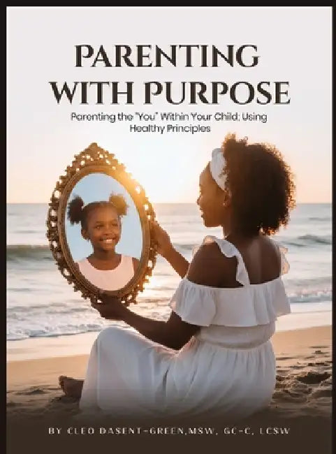 Parenting with Purpose: Parenting the "You" Within Your Child; Using Healthy Principles by Cleo Dasent-Green