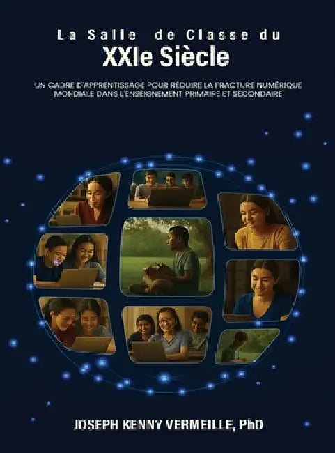 LA SALLE DE CLASSE DU XXIe SIÈCLE: Un cadre pour l'apprentissage et pour combler le fossé numérique mondial dans l'éducation de la maternelle à la ter by Joseph K. Vermeille