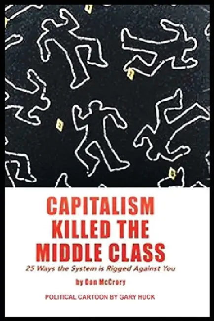 Capitalism Killed the Middle Class: 25 Ways the System Rigged Against You by Dan McCrory