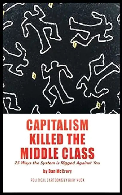 Capitalism Killed the Middle Class: 25 Ways the System Is Rigged Against You by Dan McCrory