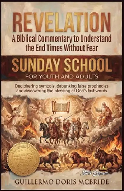 Revelation - A Biblical Commentary to Understand the End Times Without Fear: Deciphering symbols, Debungking False Prophrcies and Discovering the Bles by Guillermo Doris McBride