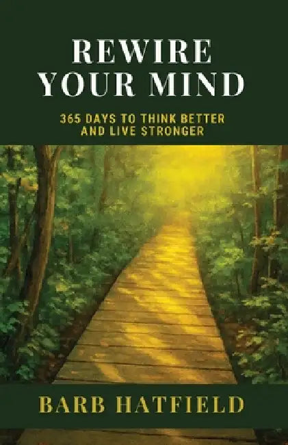 Rewire Your Mind: 365 Days to Think Better and Live Stronger by Barb Hatfield