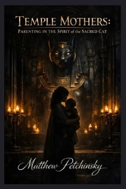 Temple Mothers: Parenting in the Spirit of the Sacred Cat by Matthew Petchinsky