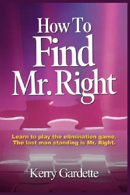 How To Find Mr. Right: Learn to play the elimination game by Kerry Gardette