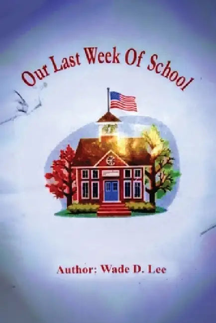 Our Last Week of School by Wade D. Lee