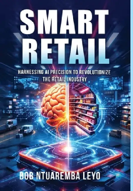 Smart Retail: Harnessing AI Precision to Revolutionize the Retail Industry by Bob Ntuaremba Leyo
