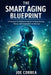 The Smart Aging Blueprint: A Practical AI-Powered System to Stay Strong, Sharp, and Independent at Any Age by Joe Correa
