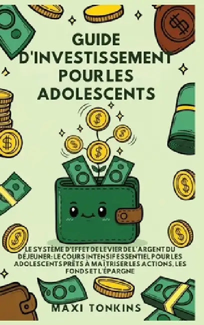 Guide d'Investissement pour les Adolescents: Le Système de "Levier de l'Argent du Déjeuner" Le Cours Intensif Essentiel pour les Adolescents Prêts à M by Maxi Tonkins