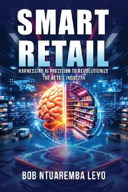 Smart Retail: Harnessing AI Precision to Revolutionize the Retail Industry by Bob Ntuaremba Leyo