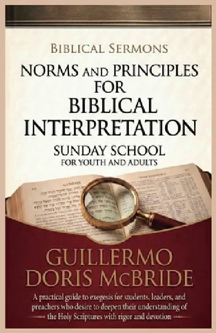 Norms and Principles for Biblical Interpretation: A practical guide to exegesis for students, leaders, and preachers who desire to deepen their unders by Guillermo Doris McBride