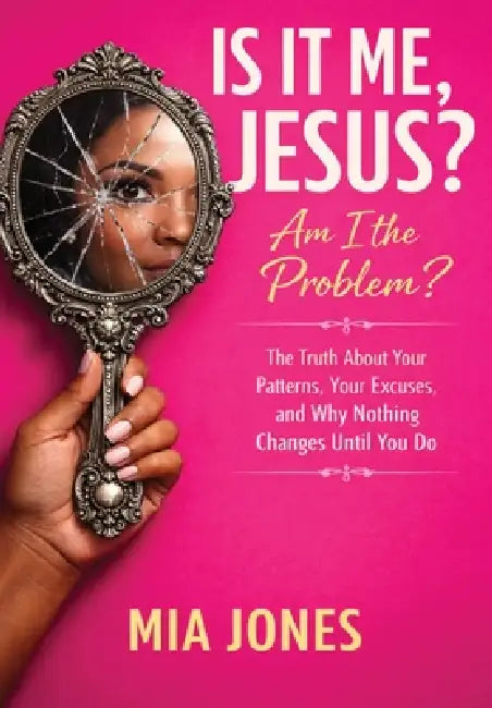 Is It Me, Jesus? Am I the Problem?: The Truth About Your Patterns, Your Excuses, and Why Nothing Changes Until You Do by Mia Jones