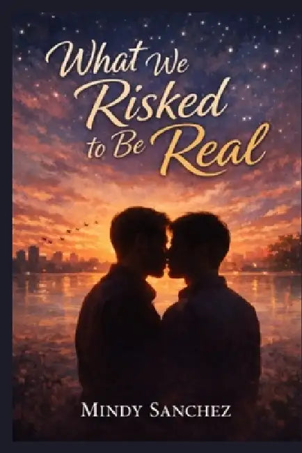 What We Risked To Be Real by Mindy Sanchez