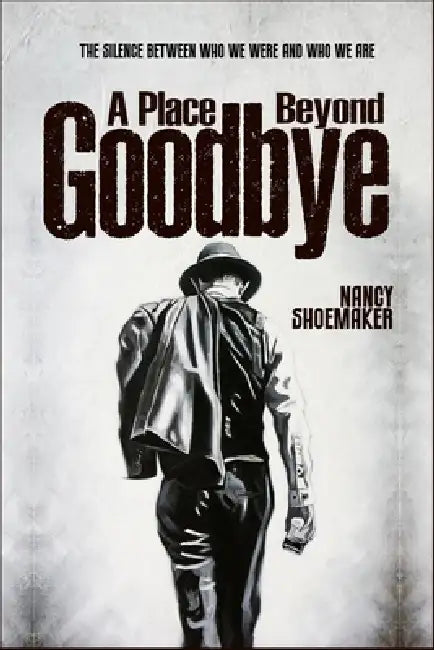 A Place Beyond Goodbye: The Silence Between Who We Were and Who We Are by Nancy Shoemaker