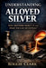 Understanding Alloyed Silver: Why Refiners Reject It and What You Can Do Instead by Roggie Clark, Raj Clark