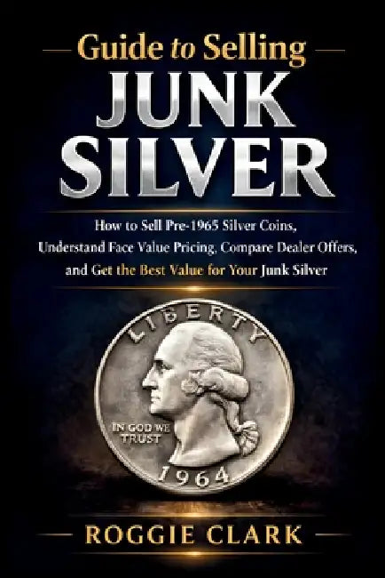 Guide to Selling Junk Silver: How to Sell Pre-1965 Silver Coins, Understand Face Value Pricing, Compare Dealer Offers, and Get the Best Value for Your by Roggie Clark, Raj Clark