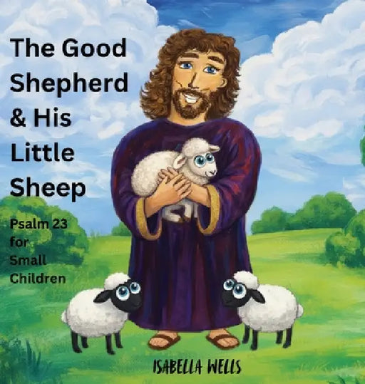 The Good Shepherd & His Little Sheep: Psalm 23 for small Children by Isabella Wells