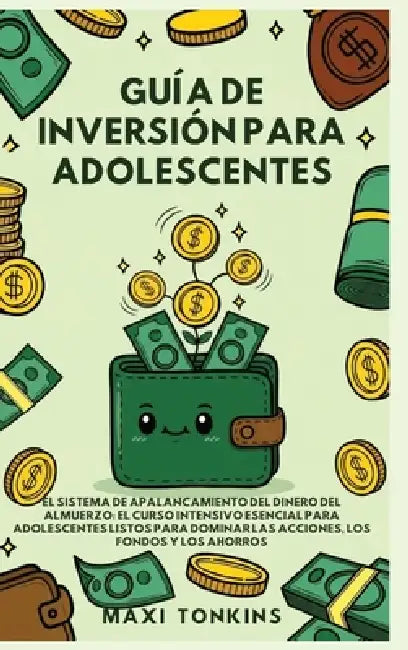 Guide d'Investissement pour les Adolescents: El Sistema de 'Apalancamiento del Dinero del Almuerzo': El Curso Intensivo Esencial para Adolescentes Lis by Maxi Tonkins