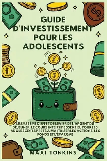Guide d'Investissement pour les Adolescents: Le Système de "Levier de l'Argent du Déjeuner" Le Cours Intensif Essentiel pour les Adolescents Prêts à M by Maxi Tonkins