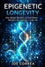 Epigenetic Longevity: How Lifestyle, Nutrition, and Environment Reprogram Your Genes for a Longer Life by Joe Correa
