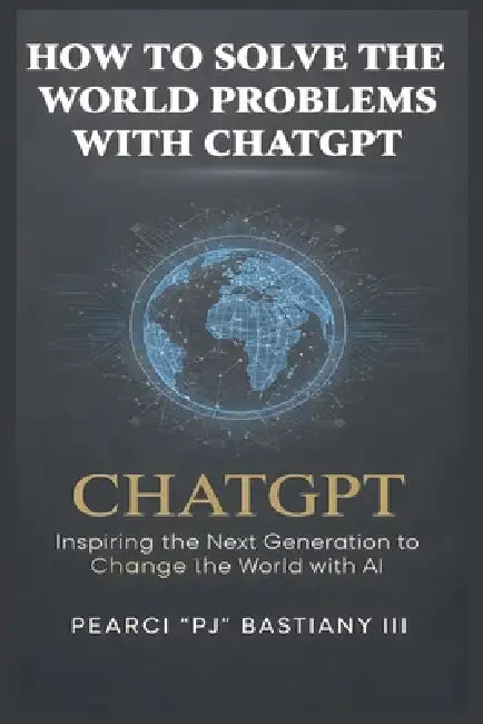 How to Solve the World's Problems with ChatGPT by Pearci Pj Bastiany