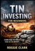 Tin Investing For Beginners: How To Invest In A Critical Industrial Metal Powering Electronics, Soldering, And Global Supply Chains by Roggie Clark, Raj Clark