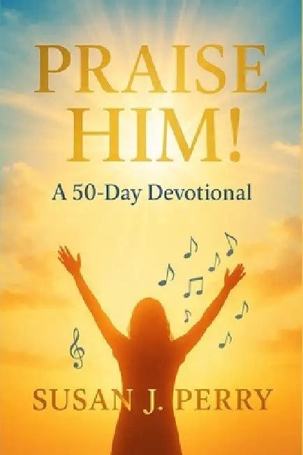 Praise Him!: 50-Day Devotional by Susan J. Perry
