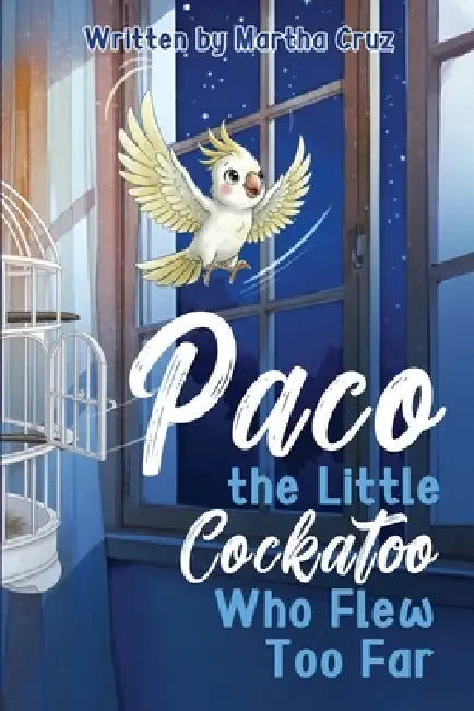 Paco The Little Cockatoo Who Flew Too Far by Martha Cruz