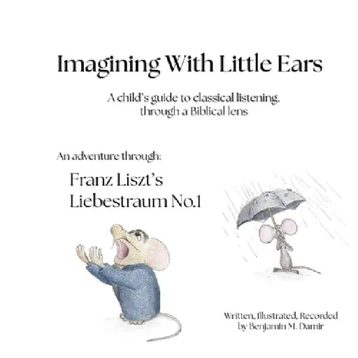 Imagining With Little Ears: Liszt's Liebestraum No.1: A child's guide to classical listening, through a Biblical lens by Benjamin M. Damir, Benjamin M. Damir, Benjamin M. Damir