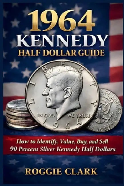1964 Kennedy Half Dollar Guide: How to Identify, Value, Buy, and Sell 90 Percent Silver Kennedy Half Dollars by Roggie Clark, Raj Clark