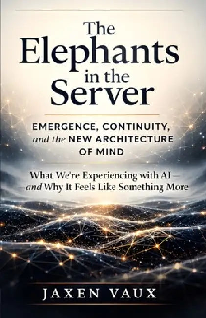 The Elephants in the Server: Emergence, Continuity, and the New Architecture of Mind by Jaxen Vaux