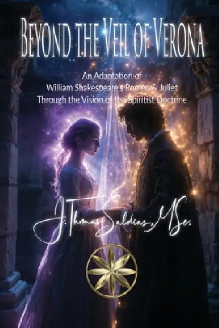 Beyond the Veil of Verona: An Adaptation of William Shakespeare's Romeo & Juliet Through the Vision of the Spiritist Doctrine by J. Thomas Saldias