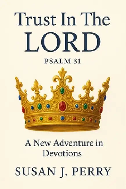 Trust In The Lord: Psalm 31 A New Adventure in Devotions by Susan J. Perry