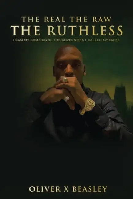 The Real The Raw The Ruthless: I Ran My Game Until The Government Called My Name by Oliver Beasley
