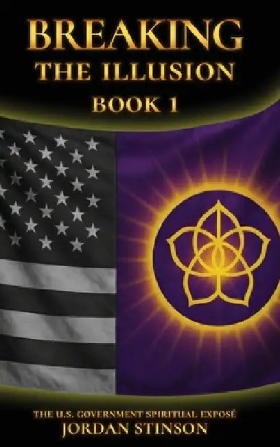 Breaking the Illusion: The U.S. Government Spiritual Exposé Book I by Jordan Stinson