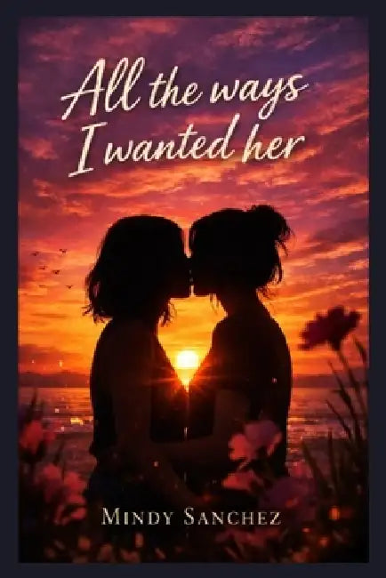 All The Ways I Wanted Her by Mindy Sanchez