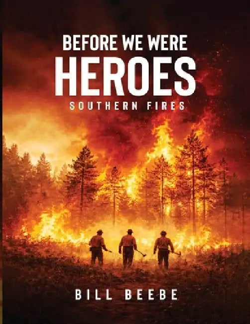 Before We Were Heroes: Southern Fires by Bill Beebe