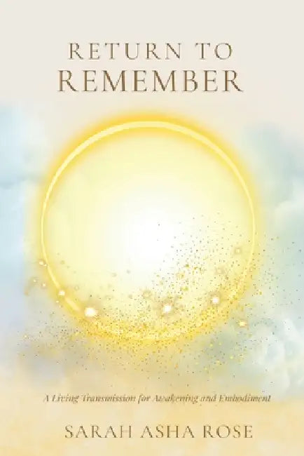 Return to Remember: A Living Transmission for Awakening and Embodiment by Sarah Asha Rose