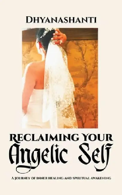 Reclaiming Your Angelic Self: A Journey of Inner Healing and Spiritual Awakening by Dhyana Antoaneta Staicu