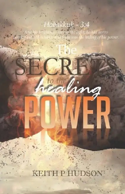 The Secrets to the Healing Power: Principles of the Healing Power by Keith P. Hudson
