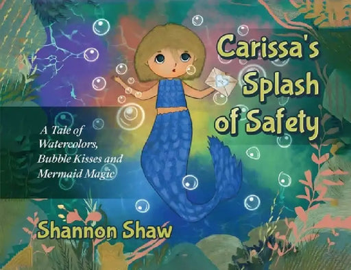 Carissa's Splash of Safety: A Tale of Watercolors, Bubble Kisses and Mermaid Magic by Shannon Shaw