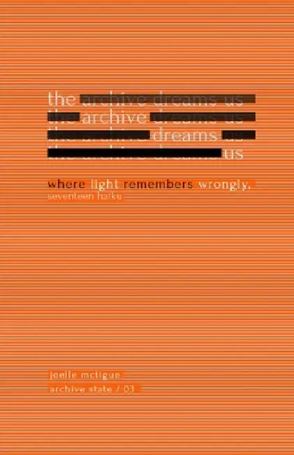 The Archive Dreams Us: Where Light Remembers Wrongly, Seventeen Haiku by Joelle McTigue