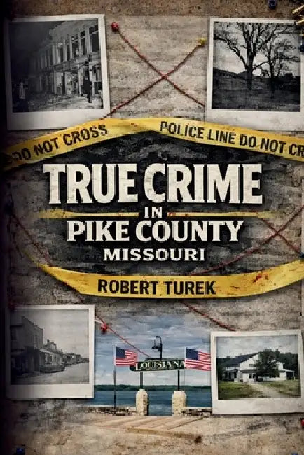 True Crime in Pike County, Missouri: Murder, Mystery & Macabre by the Mississippi River by Robert Turek