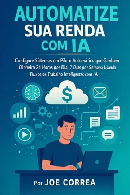 Automatize sua Renda com IA: Configure Sistemas em Piloto Automático que Ganham Dinheiro 24 Horas por Dia, 7 Dias por Semana Usando Fluxos de Trabalho by Joe Correa