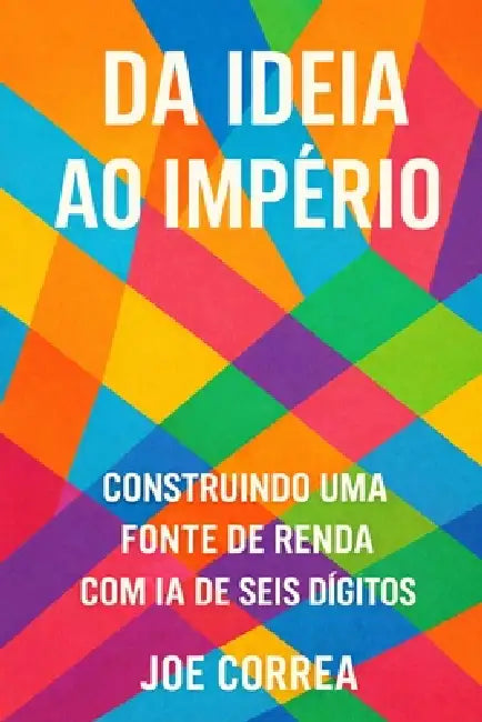 Da Ideia ao Império: Transforme seu trabalho paralelo com IA em um negócio digital global, sem investidores ou funcionários by Joe Correa