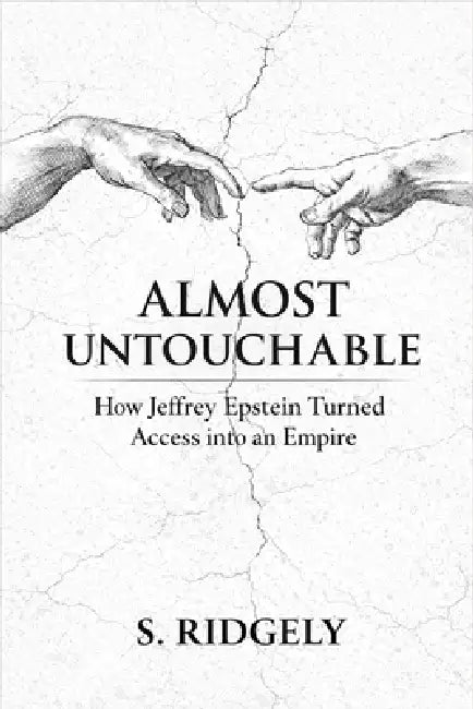 Almost Untouchable: How Jeffrey Epstein Turned Access into an Empire by S. Ridgely
