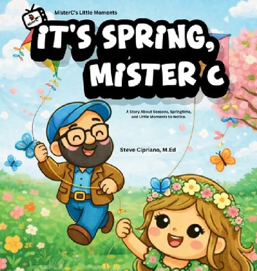 It's Spring, Mister C: A Story About Seasons, Springtime, and Little Moments to Notice. by Steve Cipriano, Steve Cipriano